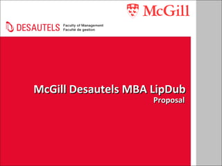 McGill Desautels MBA LipDubMcGill Desautels MBA LipDub
ProposalProposal
 