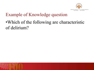 Example of Knowledge question
•Which of the following are characteristic
of delirium?
 