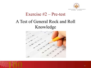 Exercise #2 – Pre-test
A Test of General Rock and Roll
          Knowledge




                                  44
 