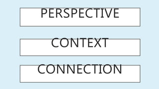 PERSPECTIVE
CONTEXT
CONNECTION
 