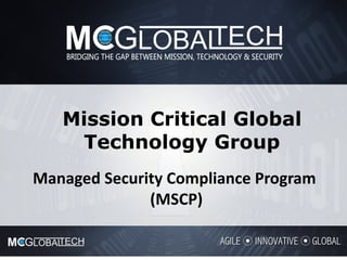 Mission Critical Global
Technology Group
Managed	Security	Compliance	Program	
(MSCP)
 