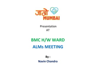 Presentation
AT

BMC H/W WARD
ALMs MEETING
By :
Navin Chandra

 