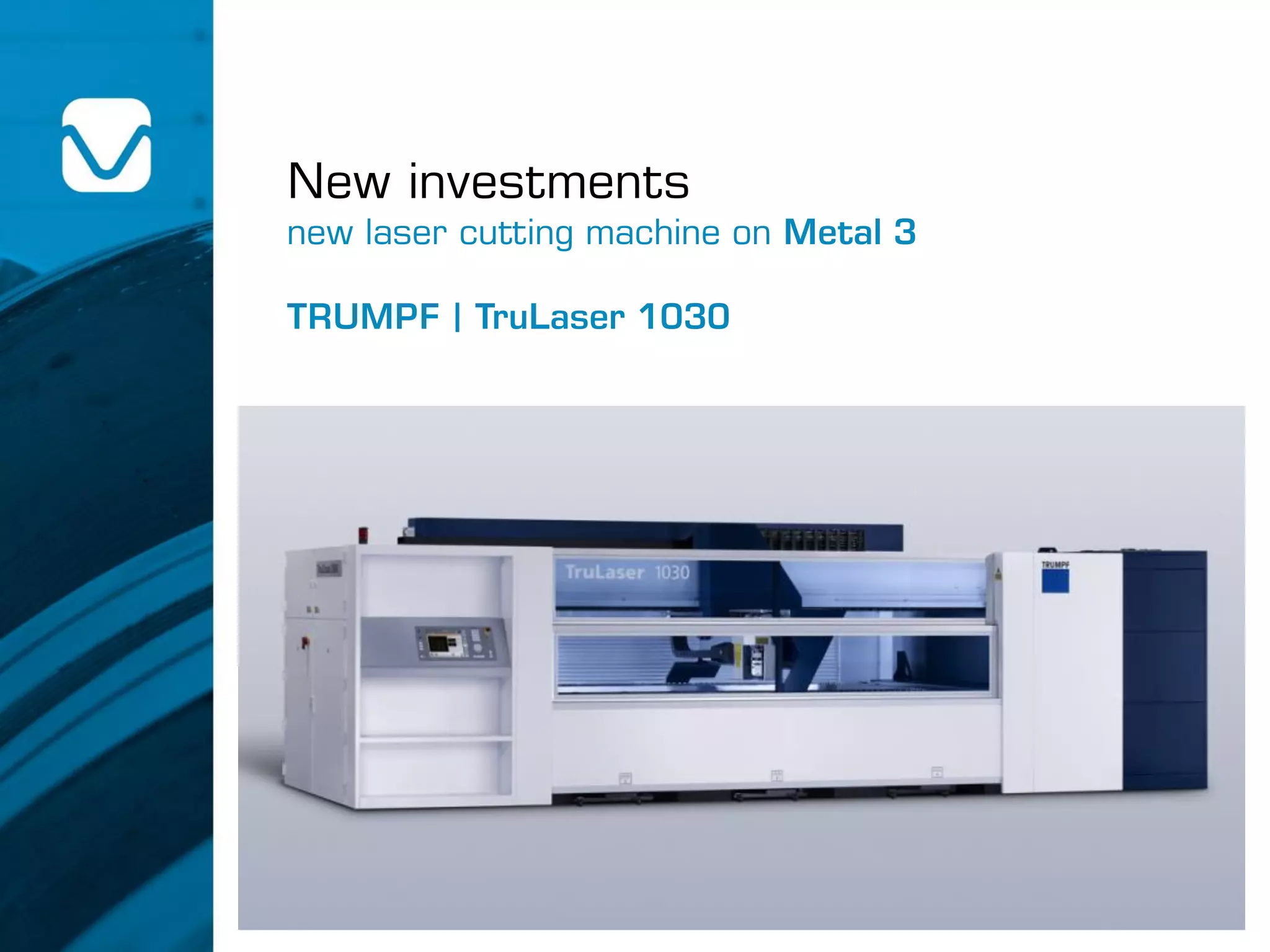 New investments
new laser cutting machine on Metal 3
TRUMPF | TruLaser 1030
 