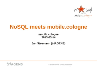 NoSQL meets mobile.cologne
           mobile.cologne
            2013-03-14

       Jan Steemann (triAGENS)




                  © 2013 triAGENS GmbH | 2013-03-14
 