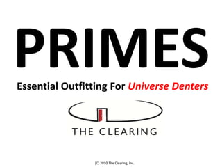 PRIMES Essential Outfitting For Universe Denters (C) 2010 The Clearing, Inc. 