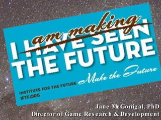 Jane McGonigal, PhD Director of Game Research & Development 