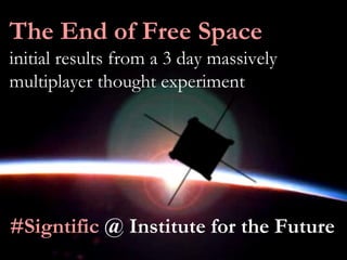 The End of Free Space
initial results from a 3 day massively
multiplayer thought experiment




#Signtific @ Institute for the Future
 