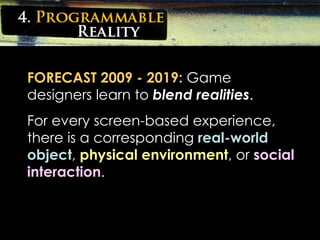 FORECAST 2009 - 2019:   Game designers learn to  blend realities . For every screen-based experience, there is a correspon...