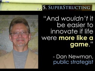 <ul><li>“ And  wouldn’t  it be easier to innovate if life were  more like a game .” </li></ul><ul><li>- Dan Newman,  publi...