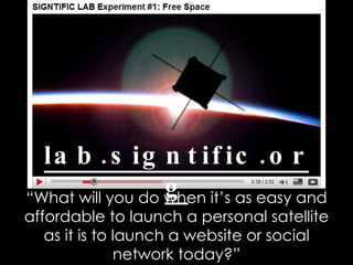 lab.signtific.org “ What will you do when it’s as easy and affordable to launch a personal satellite as it is to launch a ...