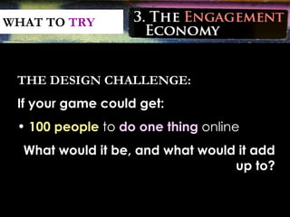 WHAT TO  TRY <ul><li>THE DESIGN CHALLENGE: </li></ul><ul><li>If your game could get:  </li></ul><ul><li>100 people  to  do...