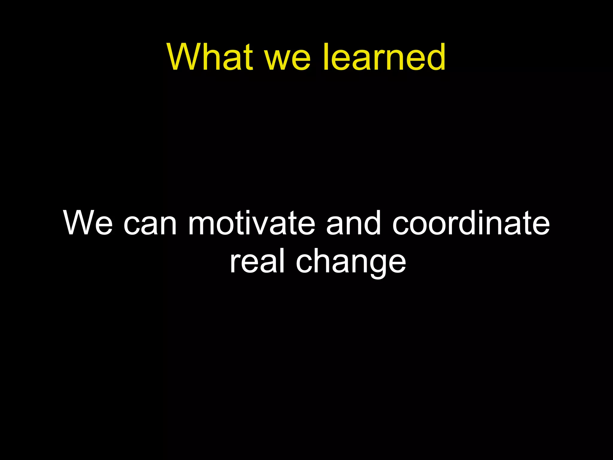 What we learned We can motivate and coordinate real change 
