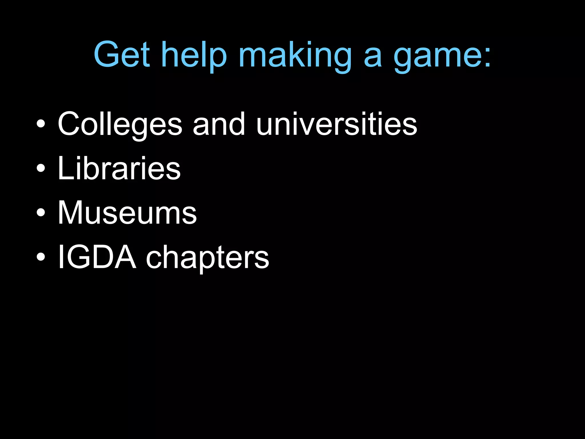 Get help making a game: Colleges and universities Libraries Museums IGDA chapters 