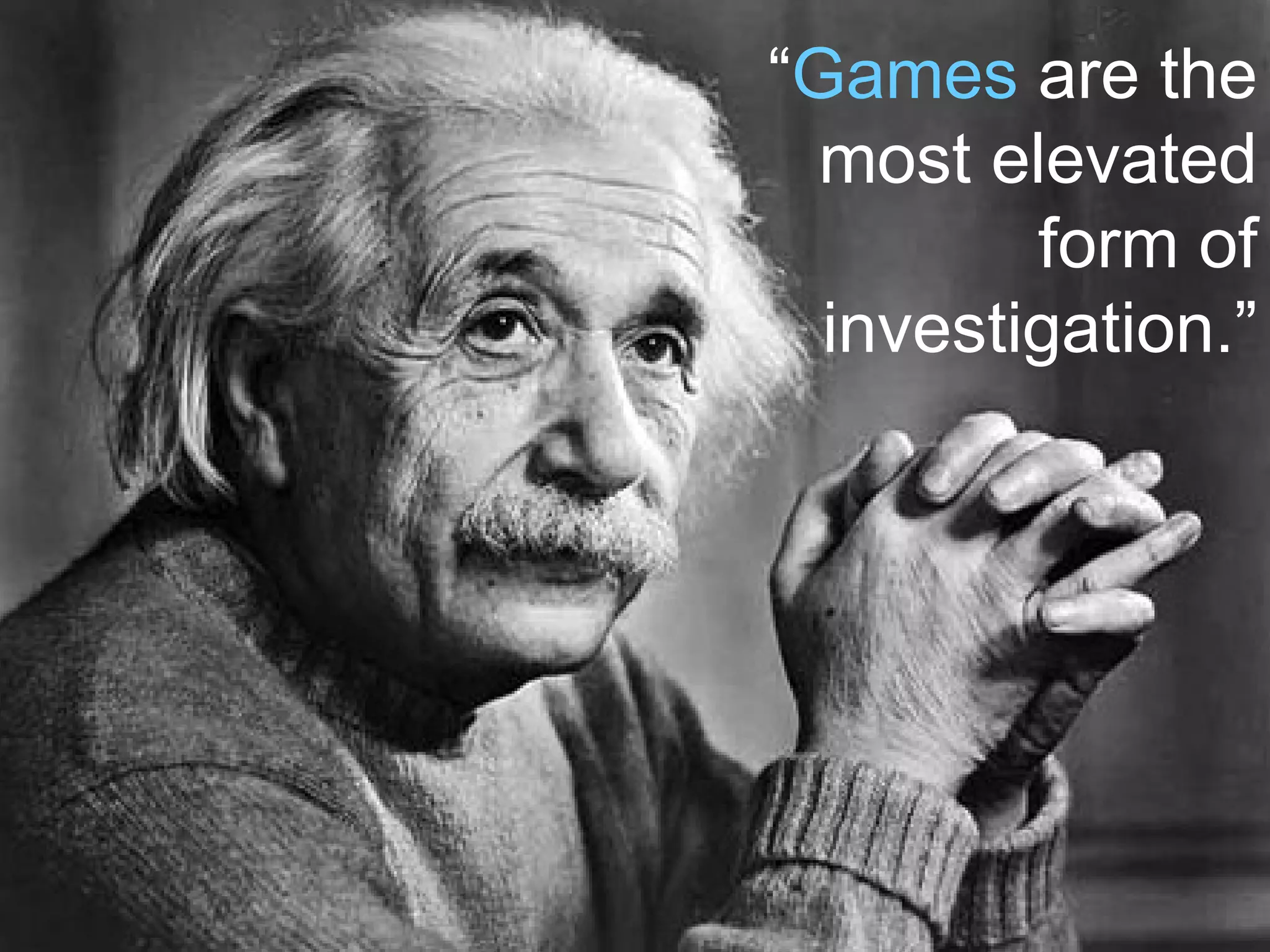 “ Games  are the most elevated form of investigation.” 