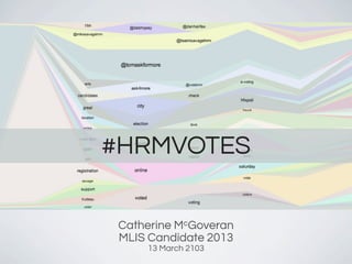 #HRMVOTES

 Catherine McGoveran
 MLIS Candidate 2013
     13 March 2103
 