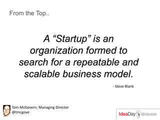From the Top..
A “Startup” is an
organization formed to
search for a repeatable and
scalable business model.
- Steve Blank
Tom McGovern, Managing Director
@tmcgove
 