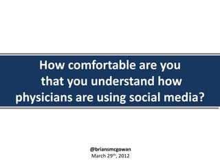 How comfortable are you
    that you understand how
physicians are using social media?


             @briansmcgowan
             March 29th, 2012
 