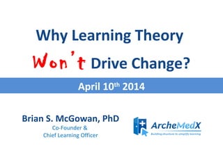 Brian S. McGowan, PhD
Co-Founder &
Chief Learning Officer
Why Learning Theory
Won’t Drive Change?
April 10th
2014
 