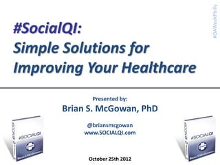#OAWeekPhilly
#SocialQI:
Simple Solutions for
Improving Your Healthcare
            Presented by:
      Brian S. McGowan, PhD
           @briansmcgowan
          www.SOCIALQI.com


                               www.socialQI.com
           October 25th 2012
 