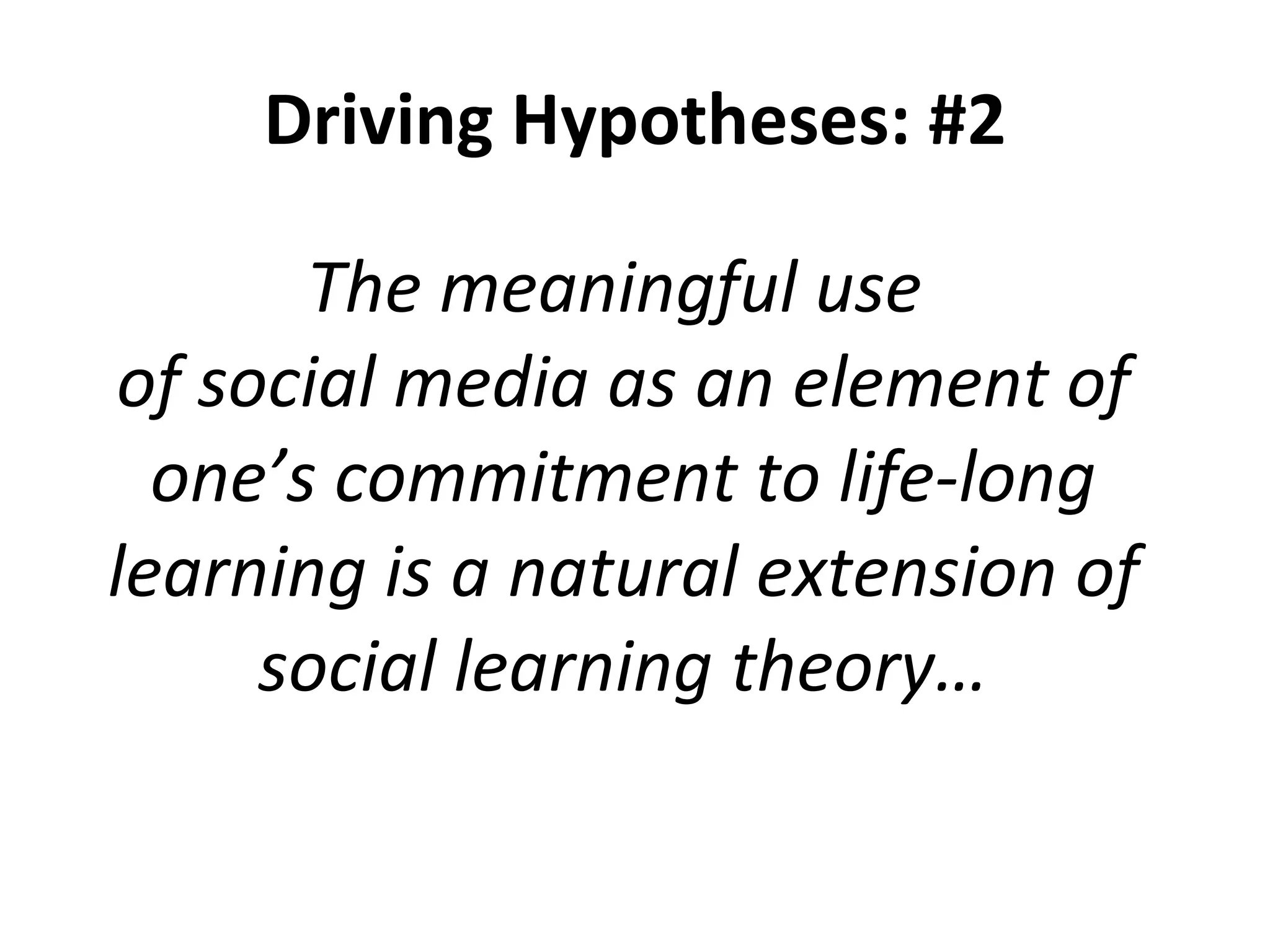 Driving Hypotheses: #2 The meaningful use  of social media as an element of one ’s commitment to life-long learning is a natural extension of social learning theory… 