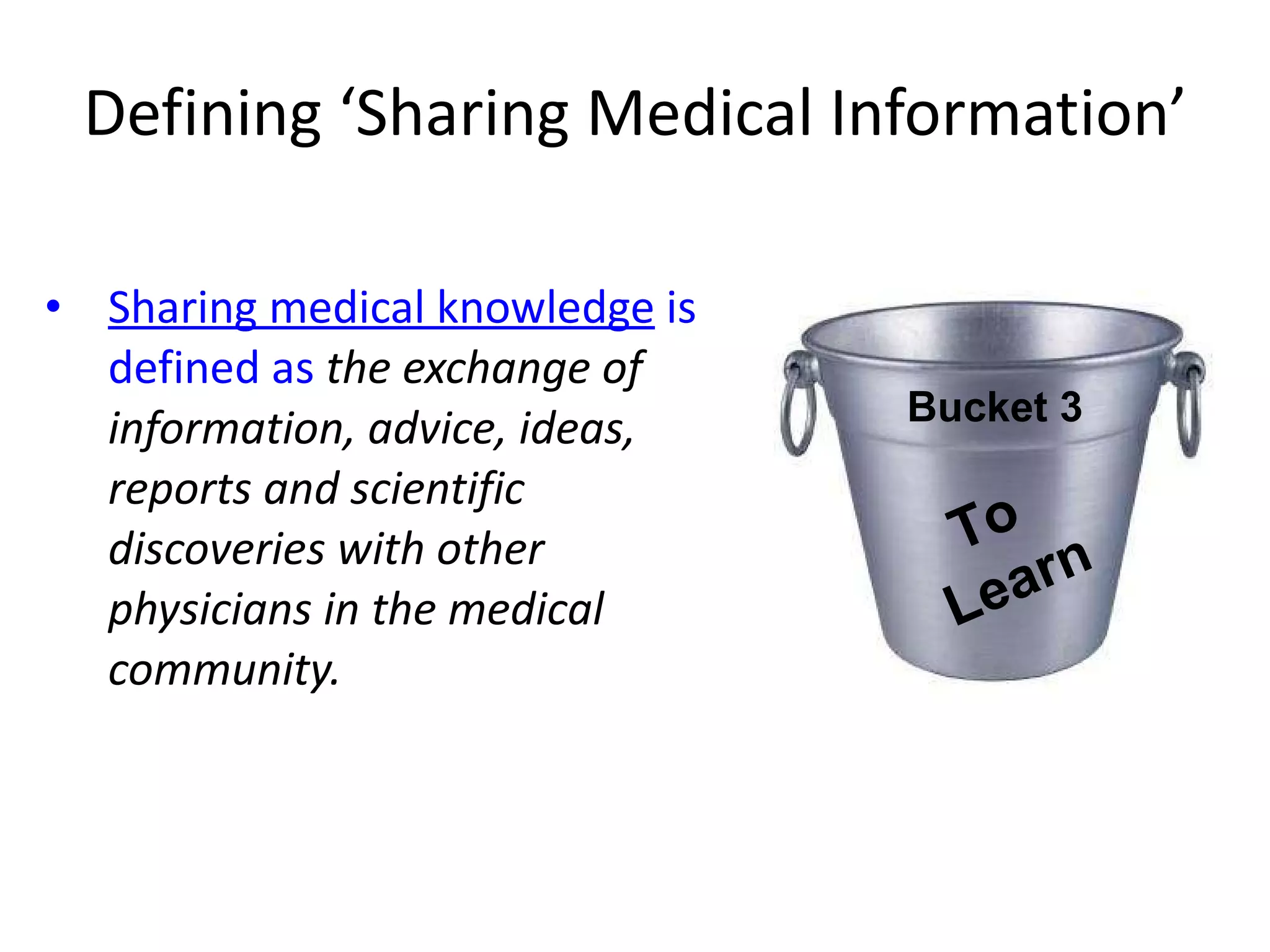 Defining  ‘Sharing Medical Information’ Sharing medical knowledge   is defined as  the exchange of information, advice, ideas, reports and scientific discoveries with other physicians in the medical community.  To  Learn Bucket 3 
