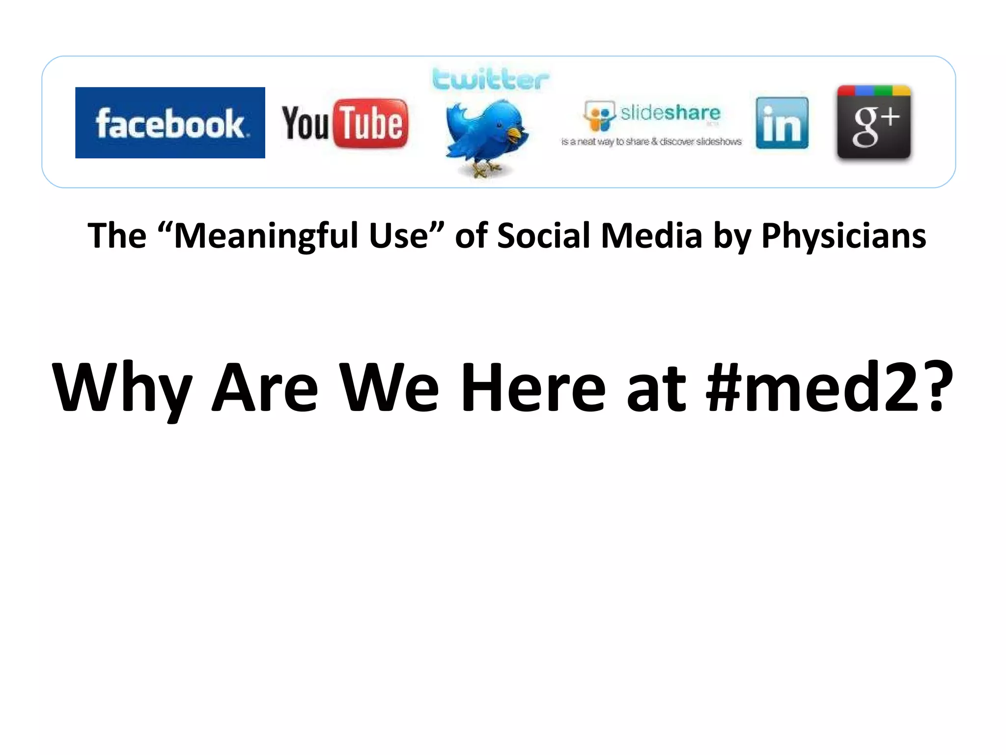 The  “Meaningful Use” of Social Media by Physicians Why Are We Here at #med2? 