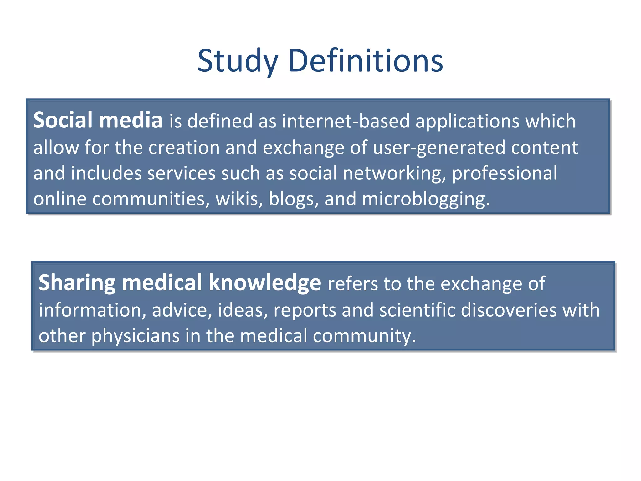Study Definitions Social media  is defined as internet-based applications which allow for the creation and exchange of user-generated content and includes services such as social networking, professional online communities, wikis, blogs, and microblogging.  Sharing medical knowledge  refers to the exchange of information, advice, ideas, reports and scientific discoveries with other physicians in the medical community.  