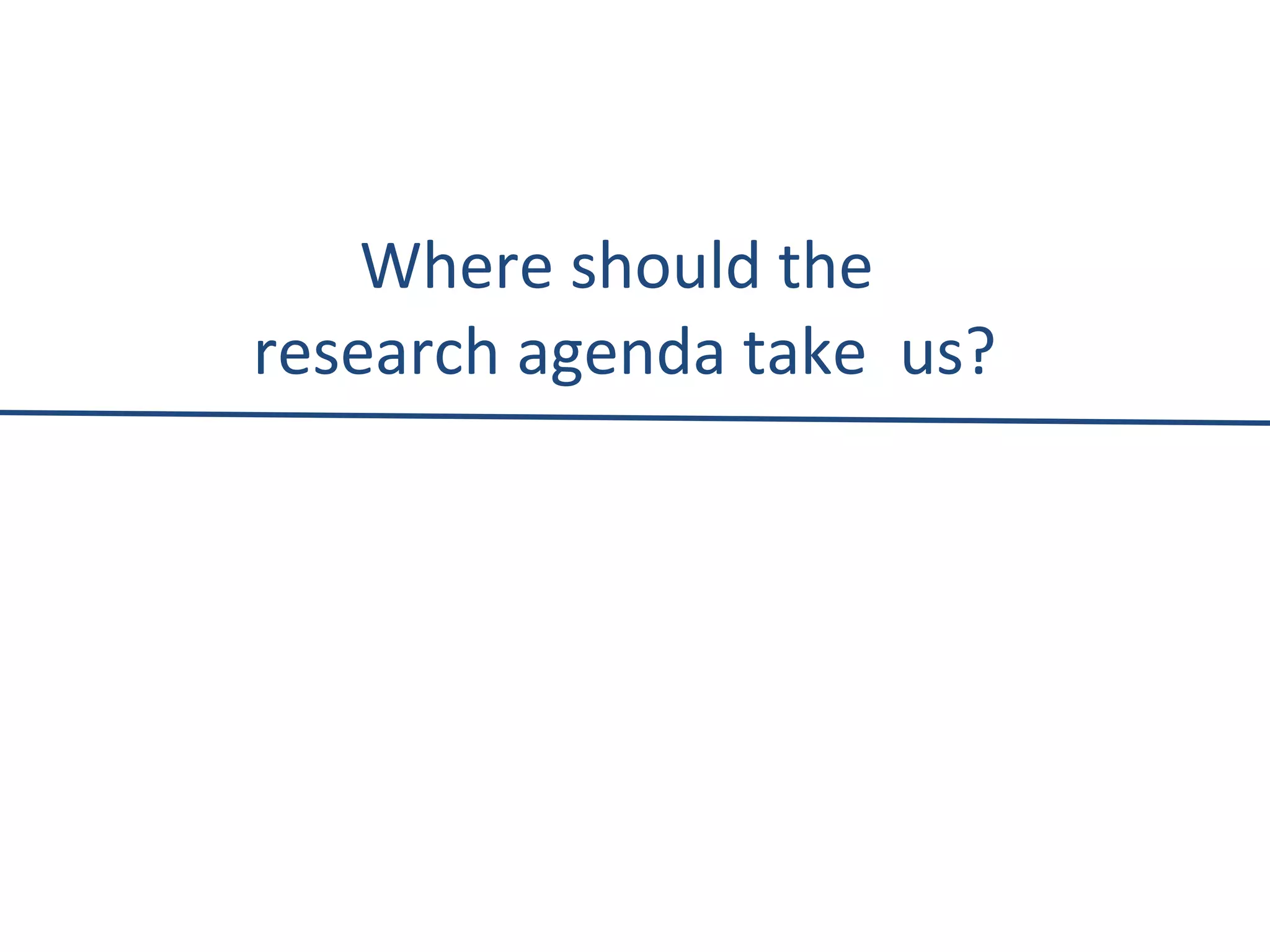 Where should the  research agenda take  us? 