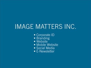 IMAGE MATTERS INC.
• Corporate ID
• Branding
• Website
• Mobile Website
• Social Media
• E-Newsletter
 