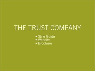 THE TRUST COMPANY
• Style Guide
• Website
• Brochure
 