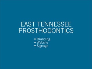 EAST TENNESSEE
PROSTHODONTICS
• Branding
• Website
• Signage
 