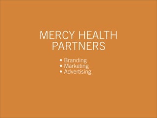 MERCY HEALTH
PARTNERS
• Branding
• Marketing
• Advertising
 