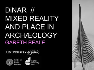 DiNAR //
MIXED REALITY
AND PLACE IN
ARCHÆOLOGY
GARETH BEALE
 