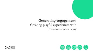 Generating engagement:
Creating playful experiences with
museum collections
 