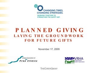 PLANNED GIVING LAYING THE GROUNDWORK FOR FUTURE GIFTS November 17, 2009 