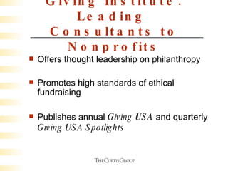 Giving Institute: Leading  Consultants to Nonprofits Offers thought leadership on philanthropy Promotes high standards of ethical fundraising Publishes annual  Giving USA  and quarterly  Giving USA Spotlights 