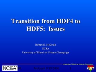 Transition from HDF4 to
HDF5: Issues
Robert E. McGrath
NCSA
University of Illinois at Urbana-Champaign

University of Illinois at Urbana-Champaign

9/19/2000

McGrath 9/19/2000

1

HDF

 