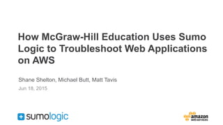 How McGraw-Hill Education Uses Sumo
Logic to Troubleshoot Web Applications
on AWS
Shane Shelton, Michael Butt, Matt Tavis
Jun 18, 2015
 