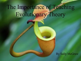 The Importance of Teaching Evolutionary Theory By Sally McGraw 