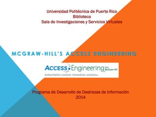 M C G R A W - H I L L ’ S A C C E S S E N G I N E E R I N G
Universidad Politécnica de Puerto Rico
Biblioteca
Sala de Investigaciones y Servicios Virtuales
Programa de Desarrollo de Destrezas de Información
2014
 