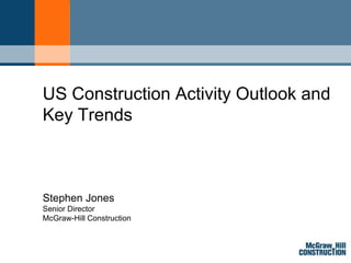 Stephen Jones Senior Director McGraw-Hill Construction US Construction Activity Outlook and Key Trends 
