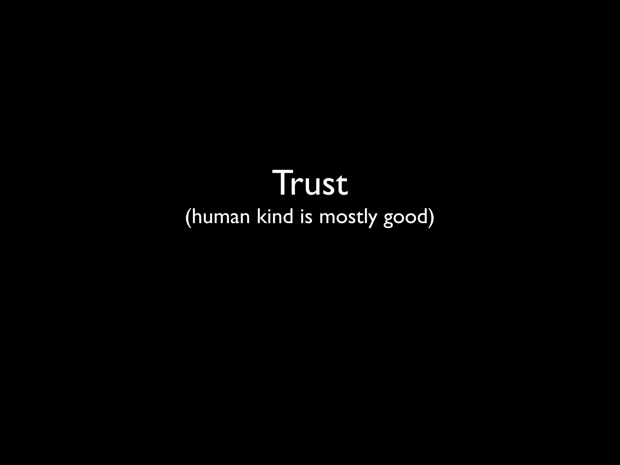 Trust
(human kind is mostly good)
 