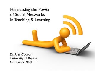 Harnessing the Power
of Social Networks
in Teaching & Learning




Dr. Alec Couros
University of Regina
November 2009
 
