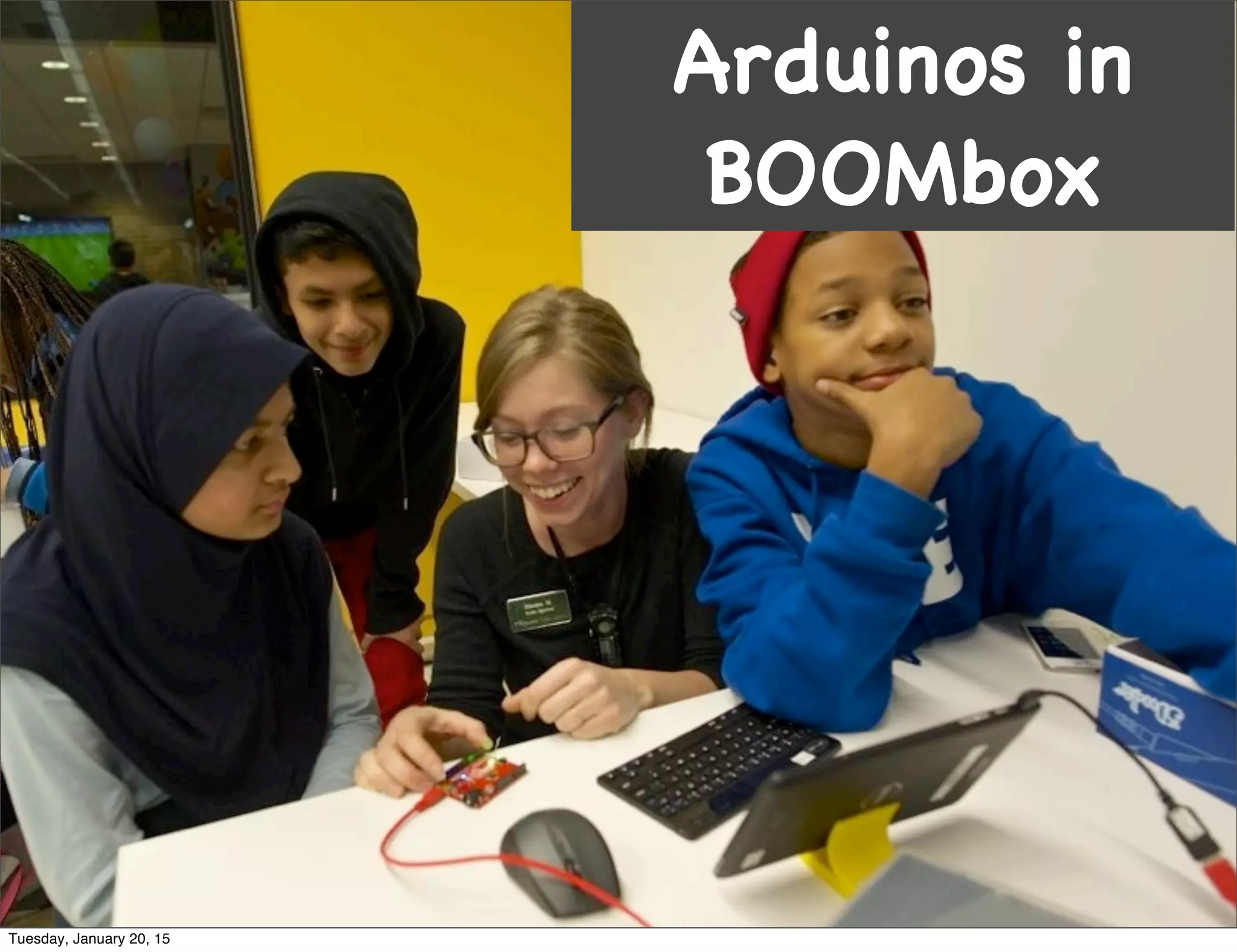 Arduinos in
BOOMbox
Tuesday, January 20, 15
 