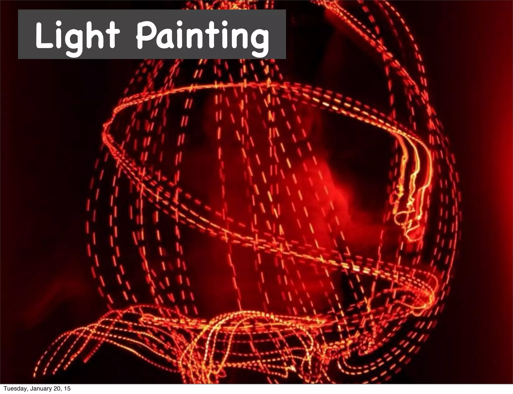 Light Painting
Tuesday, January 20, 15
 
