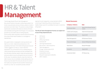 16
The McGregor Boyall HR and Talent Management
Recruitment Practice is focused on delivering top talent into
human resources teams across all industry sectors on both a
permanent and interim basis. The practice consists of highly
experienced consultants with extensive networks of clients
and candidates working within the HR space. Our Consultants
provide truly consultative advice creating bespoke,
fit-for-purpose, talent acquisition solutions that will maximise
the success of each search whether on a contingent or
retained basis.
We support clients in shaping their role requirements, we
listen to our clients’ needs and provide advice on the
availability of skill sets in the market while giving honest and
creative suggestions to help our clients meet their
expectations. Our commitment to truly understanding our
clients ensures that we are able to provide candidates with
the information that they need to make informed decisions
and we are able to ensure a strong technical and cultural fit
for the roles. Our extensive networks mean that clients are
able to access not just candidates actively seeking roles, but
those across the wider HR community who are not active in
the market, ensuring that the best possible individuals are
found for our roles. Our consultants provide a tailored
Recent Successes
Company / Industry Role
Investment Bank
Head of HR Shared Service
Centre
Credit Card Company Talent  OD Specialist
Investment Services Head of HR
Asset Management HR Business Partner
Finance Exchange Senior HR Business Partner
Retail Bank Reward Manager
Insurance Head of HR
Investment Bank VP Resourcing
approach to each assignment, using a blended method
comprising of networking, referrals, advertising and
headhunting to search for candidates that result in a short-list
of top talent.
The HR and Talent Management Practice can support all
of your hiring requirements for:
	 HR Director 
	 Head of HR 
	 HR Business Partner 
	 Generalist HR 
	 Learning  Development 
	 Recruitment / Talent Acquisition 
	 Talent Management 
	 Change, Transformation  OD
	 Diversity  Inclusion 
	 Graduate Recruitment 
	 Reward/Compensation  Benefits 
	 HRIS / Analytics
HRTalent
Management
 