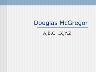Douglas McGregor
A,B,C …X,Y,Z
 
