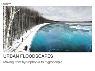 URBAN FLOODSCAPES
Moving from hydrophobia to hygroscopia
 
