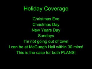 Holiday Coverage Christmas Eve Christmas Day New Years Day Sundays I’m not going out of town I can be at McGuagh Hall within 30 mins! This is the case for both PLANS! 