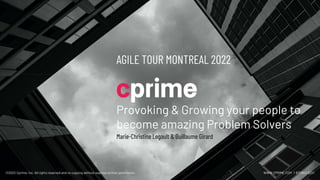 ©2022 Cprime, Inc. All rights reserved and no copying without express written permission. WWW.CPRIME.COM | 877.800.5221
AGILE TOUR MONTREAL 2022
Provoking & Growing your people to
become amazing Problem Solvers
Marie-Christine Legault & Guillaume Girard
 